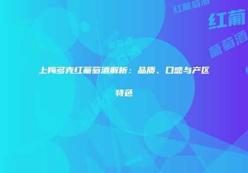 上梅多克红葡萄酒解析：品质、口感与产区特色