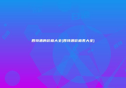 四特酒的价格大全(四特酒价格表大全)