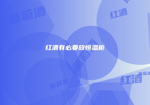 红酒有必要放恒温柜