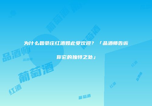 为什么碧豪庄红酒如此受欢迎？「品酒师告诉你它的独特之处」