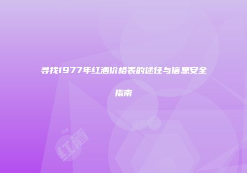 寻找1977年红酒价格表的途径与信息安全指南
