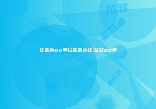 正宗的82年拉菲多少钱,拉菲82年
