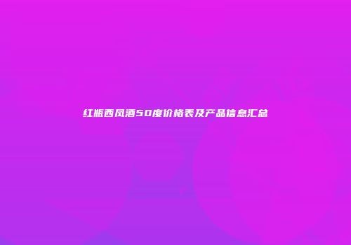 红瓶西凤酒50度价格表及产品信息汇总