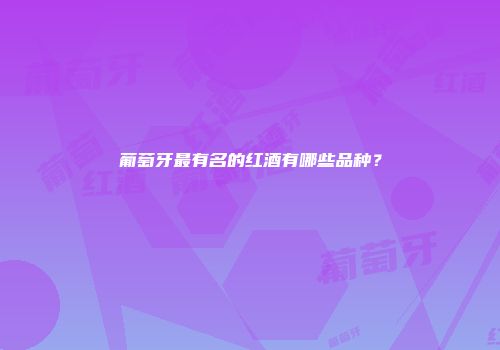 葡萄牙最有名的红酒有哪些品种？