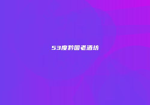 53度黔国老酒坊