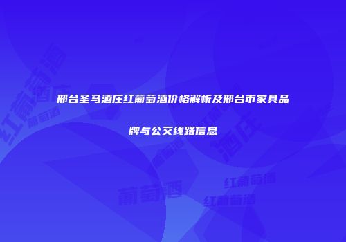 邢台圣马酒庄红葡萄酒价格解析及邢台市家具品牌与公交线路信息