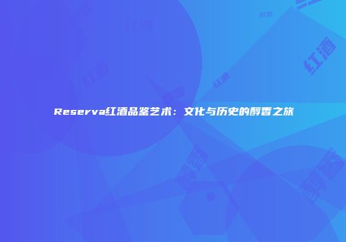Reserva红酒品鉴艺术：文化与历史的醇香之旅