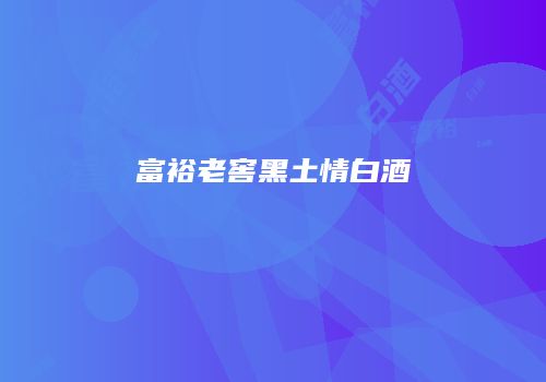 富裕老窖黑土情白酒