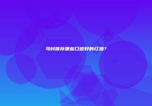 马钊推荐哪些口感好的红酒？