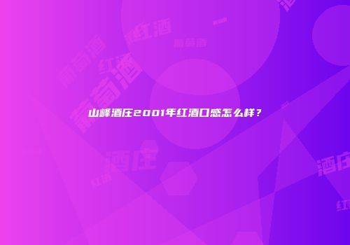 山峰酒庄2001年红酒口感怎么样？