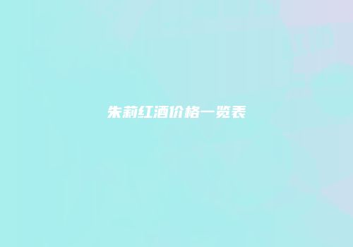 朱莉红酒价格一览表
