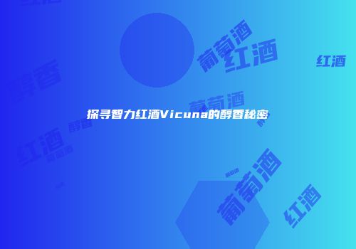 探寻智力红酒Vicuna的醇香秘密