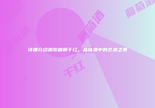 详细介绍露歌穆桐干红，品味酒中的艺术之美