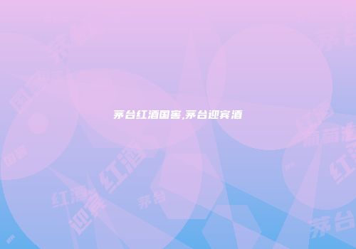 茅台红酒国窖,茅台迎宾酒