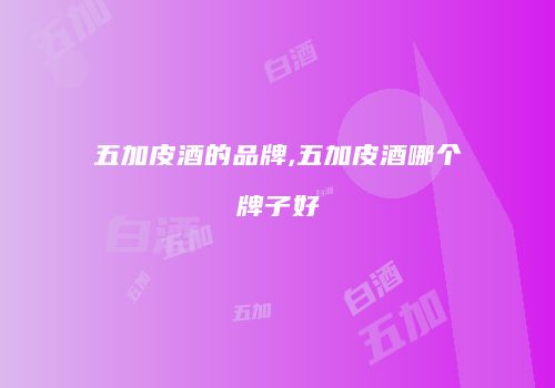 五加皮酒的品牌,五加皮酒哪个牌子好