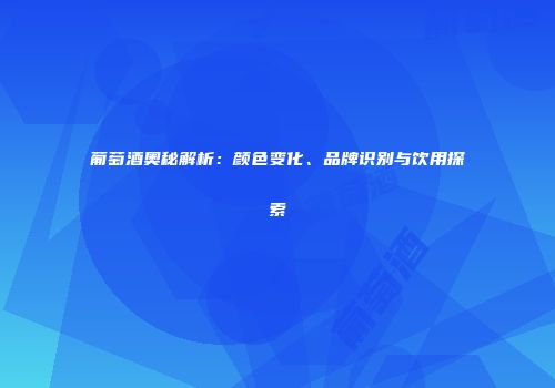 葡萄酒奥秘解析：颜色变化、品牌识别与饮用探索