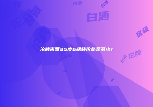 沱牌窖藏35度6瓶装价格是多少?