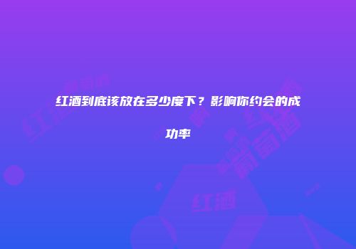红酒到底该放在多少度下？影响你约会的成功率