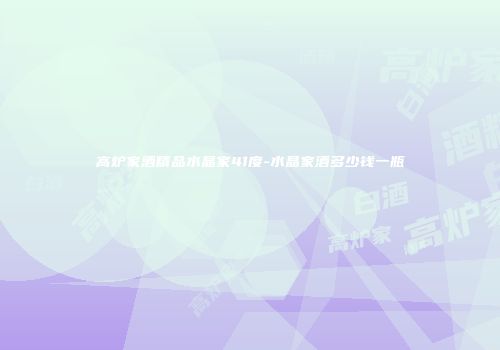 高炉家酒精品水晶家41度-水晶家酒多少钱一瓶