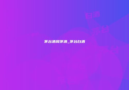 茅台酒周茅酒_茅台白酒
