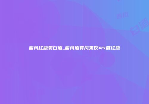 西凤红瓶装白酒_西凤酒有凤来仪45度红瓶
