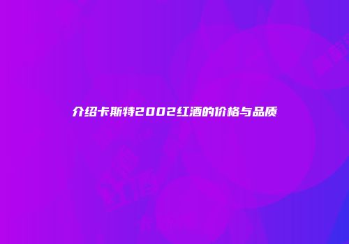 介绍卡斯特2002红酒的价格与品质