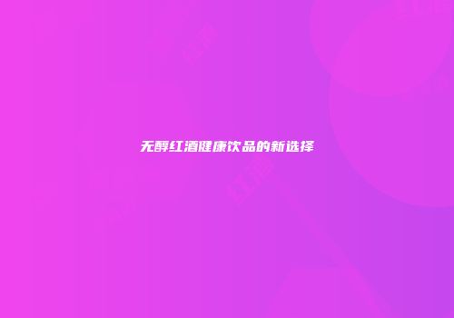 无醇红酒健康饮品的新选择