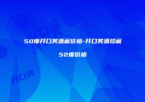 50度开口笑酒藏价格-开口笑酒珍藏52度价格