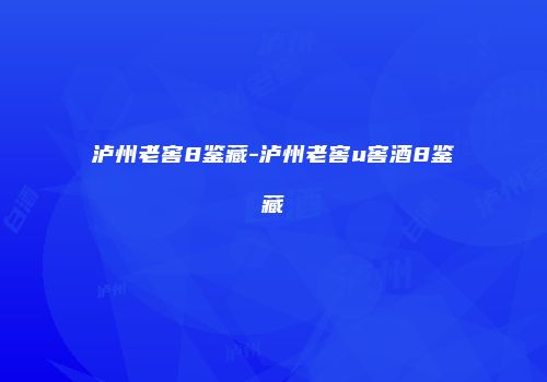 泸州老窖8鉴藏-泸州老窖u窖酒8鉴藏