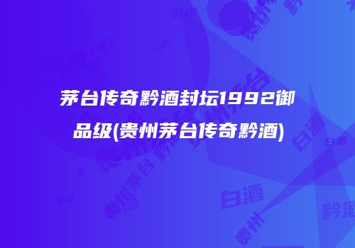 茅台传奇黔酒封坛1992御品级(贵州茅台传奇黔酒)
