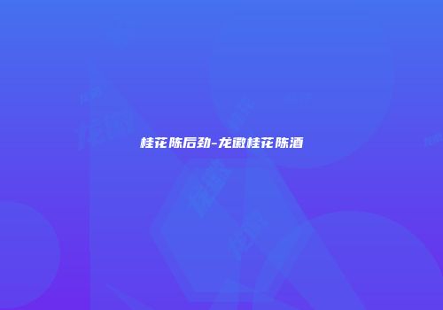 桂花陈后劲-龙徽桂花陈酒