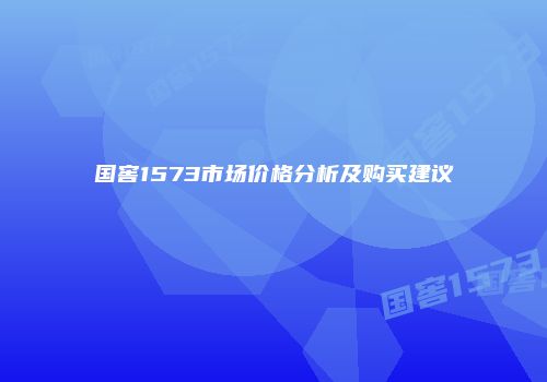 国窖1573市场价格分析及购买建议