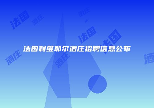 法国利维耶尔酒庄招聘信息公布