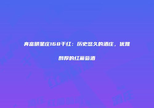奔富明星庄168干红：历史悠久的酒庄，优雅醇厚的红葡萄酒