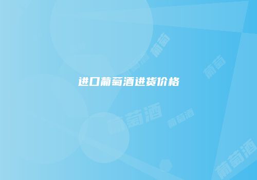 进口葡萄酒进货价格