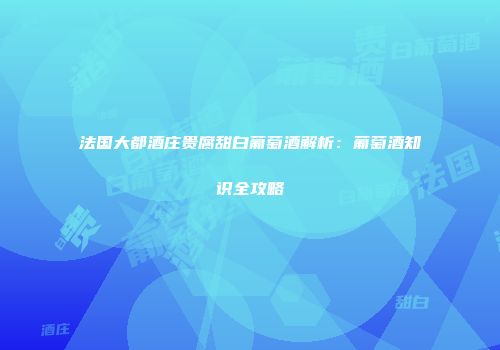 法国大都酒庄贵腐甜白葡萄酒解析：葡萄酒知识全攻略