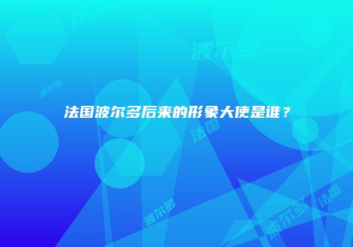 法国波尔多后来的形象大使是谁？