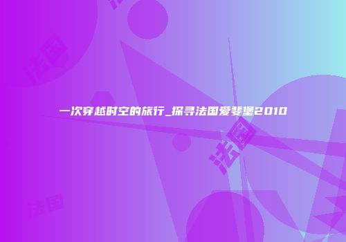 一次穿越时空的旅行_探寻法国爱斐堡2010