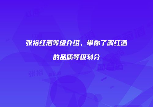 张裕红酒等级介绍，带你了解红酒的品质等级划分