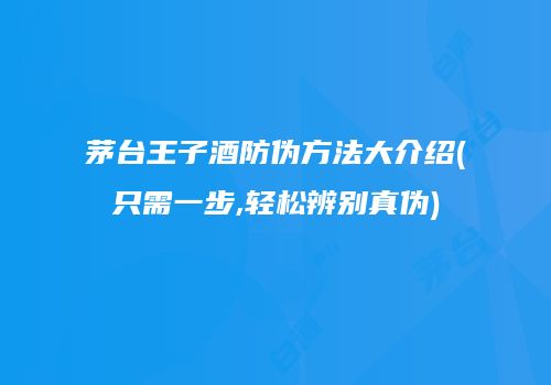 茅台王子酒防伪方法大介绍(只需一步,轻松辨别真伪)