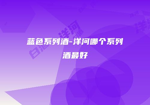 蓝色系列酒-洋河哪个系列酒最好