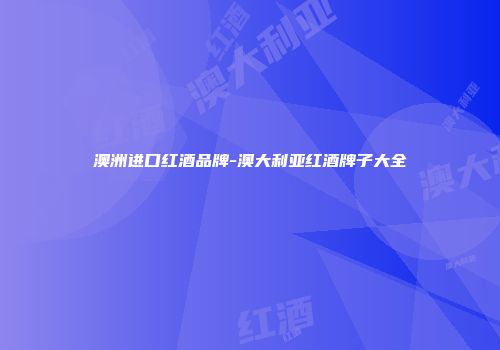 澳洲进口红酒品牌-澳大利亚红酒牌子大全