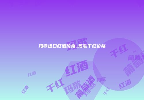 玛歌进口红酒价格_玛歌干红价格
