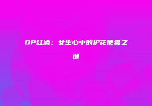 OP红酒：女生心中的护花使者之谜