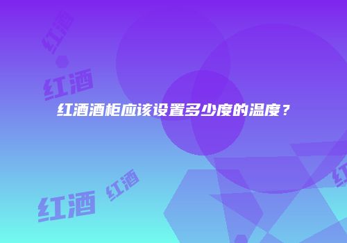 红酒酒柜应该设置多少度的温度？