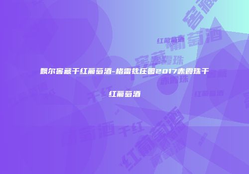 飘尔窖藏干红葡萄酒-格雷兹庄园2017赤霞珠干红葡萄酒