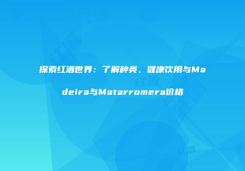 探索红酒世界：了解种类、健康饮用与Madeira与Matarromera价格
