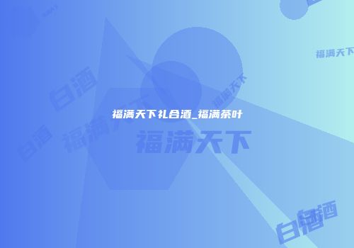 福满天下礼合酒_福满茶叶