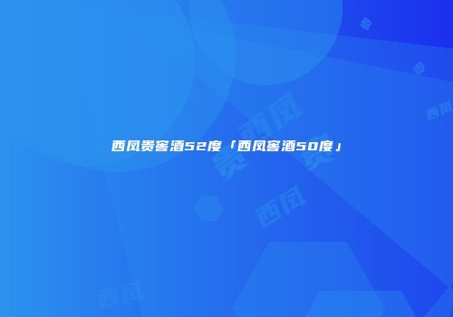 西凤贵窖酒52度「西凤窖酒50度」