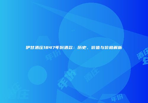 伊甘酒庄1847年份酒款：历史、价值与价格解析